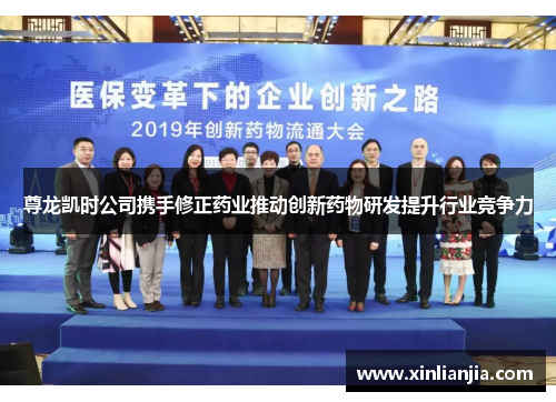 尊龙凯时公司携手修正药业推动创新药物研发提升行业竞争力