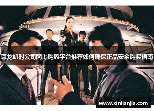 尊龙凯时公司网上购药平台推荐如何确保正品安全购买指南