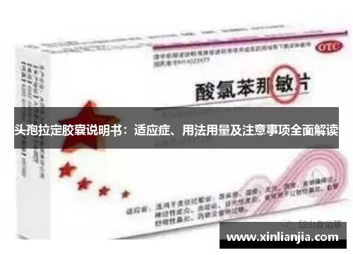 头孢拉定胶囊说明书：适应症、用法用量及注意事项全面解读